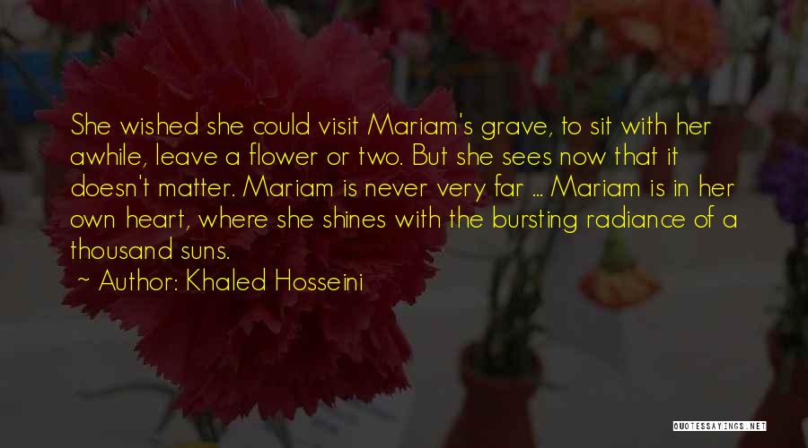 Khaled Hosseini Quotes: She Wished She Could Visit Mariam's Grave, To Sit With Her Awhile, Leave A Flower Or Two. But She Sees