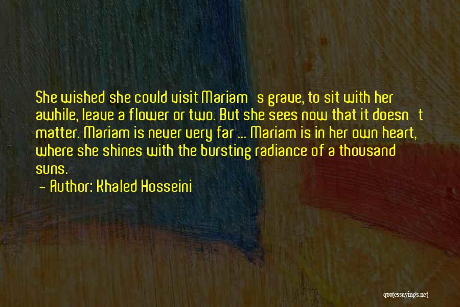 Khaled Hosseini Quotes: She Wished She Could Visit Mariam's Grave, To Sit With Her Awhile, Leave A Flower Or Two. But She Sees