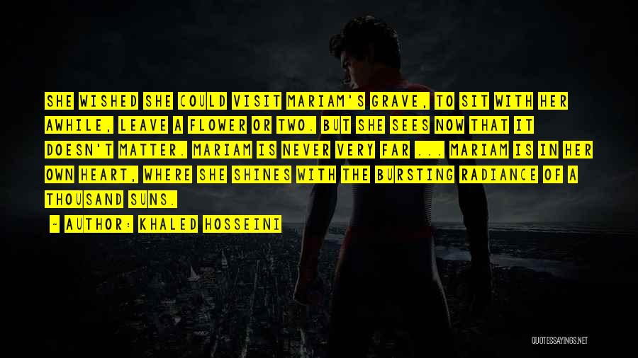 Khaled Hosseini Quotes: She Wished She Could Visit Mariam's Grave, To Sit With Her Awhile, Leave A Flower Or Two. But She Sees