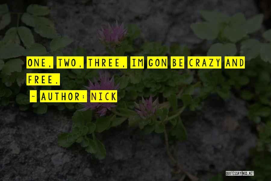 Nick Quotes: One, Two, Three, Im Gon Be Crazy And Free.