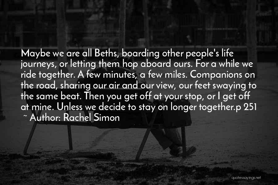 Rachel Simon Quotes: Maybe We Are All Beths, Boarding Other People's Life Journeys, Or Letting Them Hop Aboard Ours. For A While We