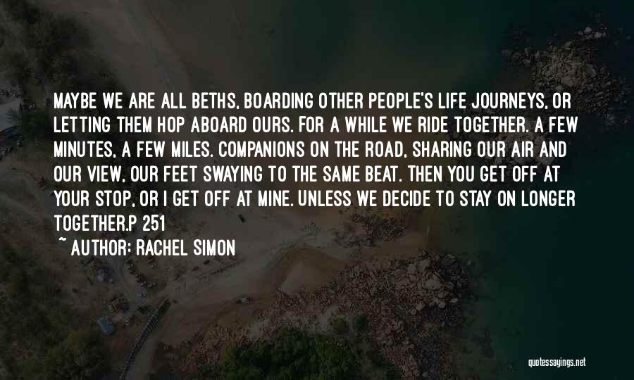 Rachel Simon Quotes: Maybe We Are All Beths, Boarding Other People's Life Journeys, Or Letting Them Hop Aboard Ours. For A While We