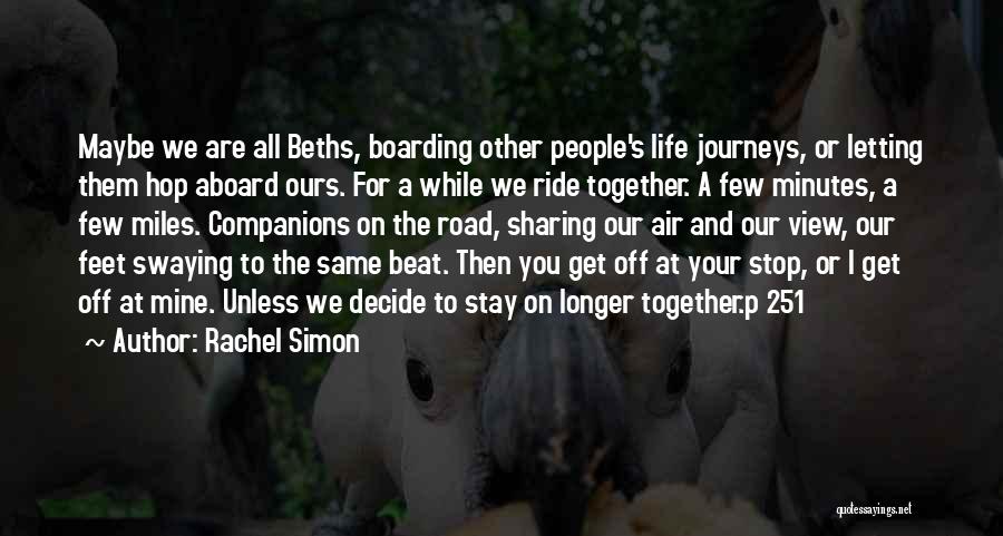 Rachel Simon Quotes: Maybe We Are All Beths, Boarding Other People's Life Journeys, Or Letting Them Hop Aboard Ours. For A While We
