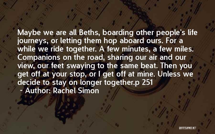 Rachel Simon Quotes: Maybe We Are All Beths, Boarding Other People's Life Journeys, Or Letting Them Hop Aboard Ours. For A While We