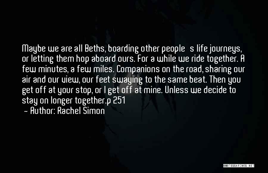 Rachel Simon Quotes: Maybe We Are All Beths, Boarding Other People's Life Journeys, Or Letting Them Hop Aboard Ours. For A While We
