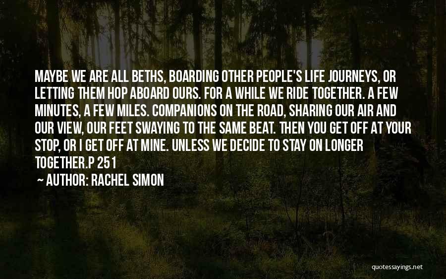 Rachel Simon Quotes: Maybe We Are All Beths, Boarding Other People's Life Journeys, Or Letting Them Hop Aboard Ours. For A While We