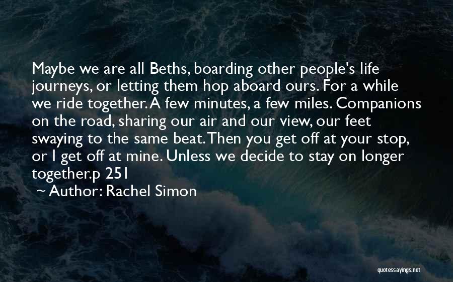 Rachel Simon Quotes: Maybe We Are All Beths, Boarding Other People's Life Journeys, Or Letting Them Hop Aboard Ours. For A While We