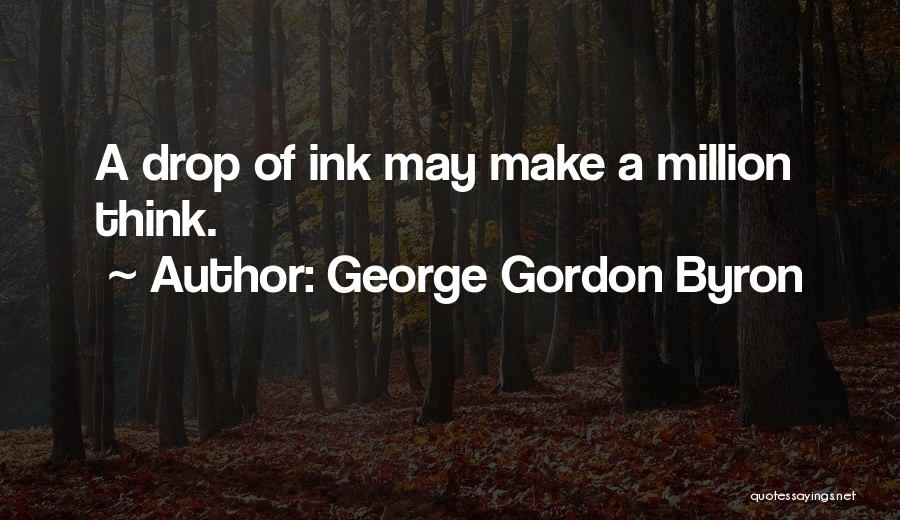 George Gordon Byron Quotes: A Drop Of Ink May Make A Million Think.