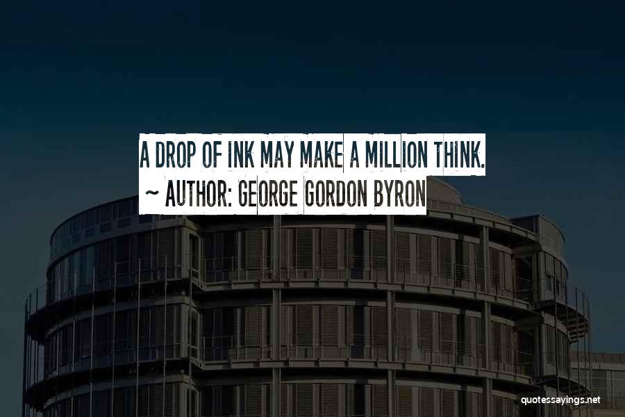 George Gordon Byron Quotes: A Drop Of Ink May Make A Million Think.