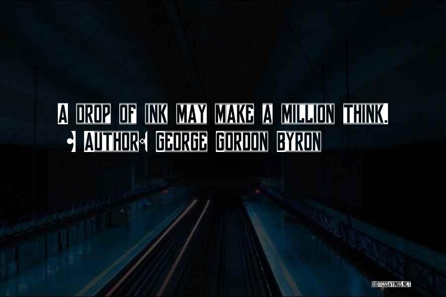 George Gordon Byron Quotes: A Drop Of Ink May Make A Million Think.