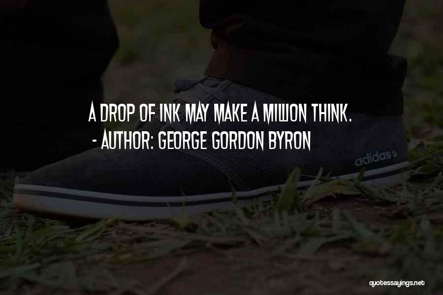 George Gordon Byron Quotes: A Drop Of Ink May Make A Million Think.