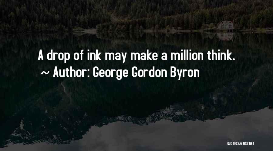 George Gordon Byron Quotes: A Drop Of Ink May Make A Million Think.