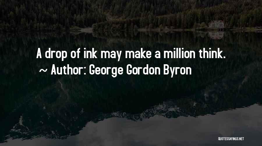 George Gordon Byron Quotes: A Drop Of Ink May Make A Million Think.