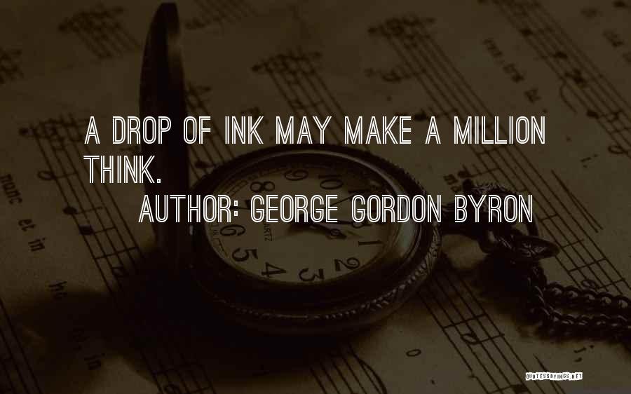 George Gordon Byron Quotes: A Drop Of Ink May Make A Million Think.