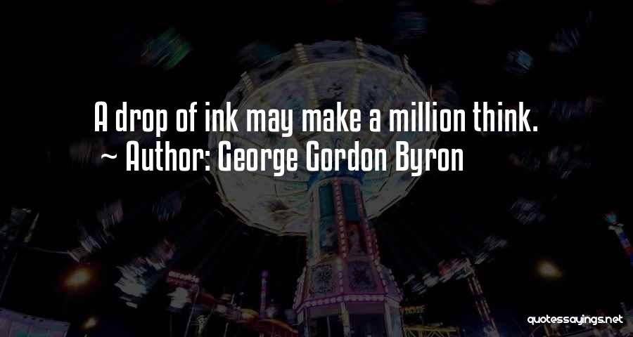 George Gordon Byron Quotes: A Drop Of Ink May Make A Million Think.