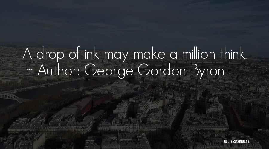 George Gordon Byron Quotes: A Drop Of Ink May Make A Million Think.