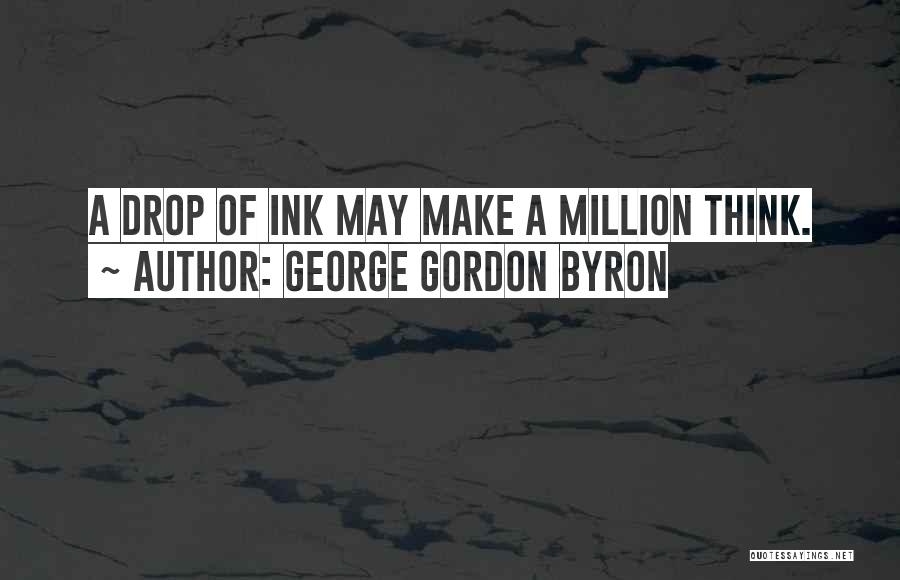 George Gordon Byron Quotes: A Drop Of Ink May Make A Million Think.