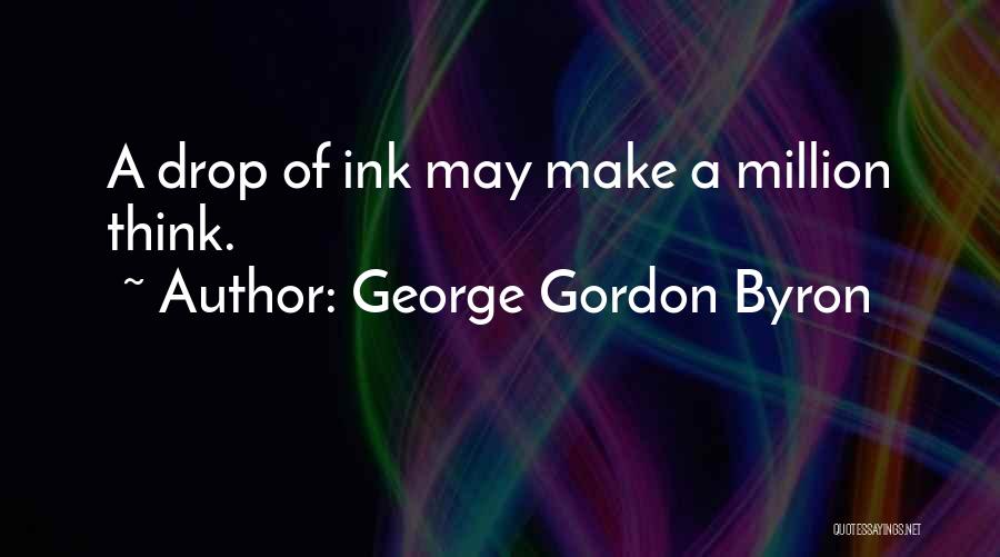 George Gordon Byron Quotes: A Drop Of Ink May Make A Million Think.