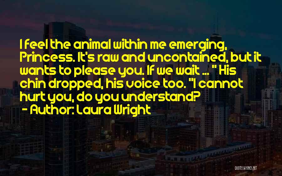 Laura Wright Quotes: I Feel The Animal Within Me Emerging, Princess. It's Raw And Uncontained, But It Wants To Please You. If We