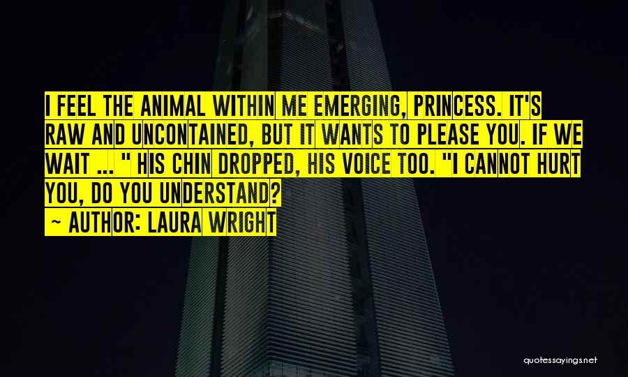Laura Wright Quotes: I Feel The Animal Within Me Emerging, Princess. It's Raw And Uncontained, But It Wants To Please You. If We