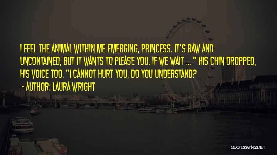 Laura Wright Quotes: I Feel The Animal Within Me Emerging, Princess. It's Raw And Uncontained, But It Wants To Please You. If We