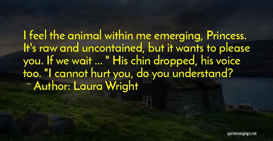 Laura Wright Quotes: I Feel The Animal Within Me Emerging, Princess. It's Raw And Uncontained, But It Wants To Please You. If We