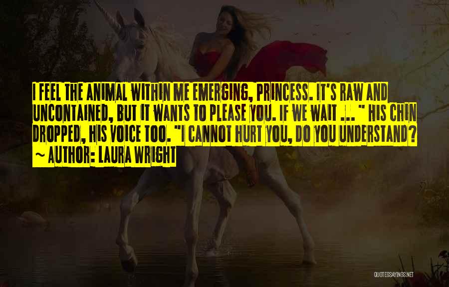 Laura Wright Quotes: I Feel The Animal Within Me Emerging, Princess. It's Raw And Uncontained, But It Wants To Please You. If We
