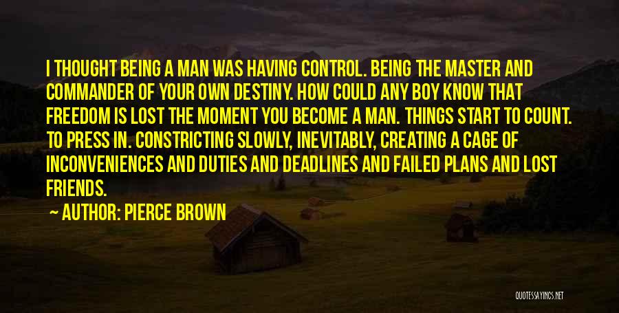 Pierce Brown Quotes: I Thought Being A Man Was Having Control. Being The Master And Commander Of Your Own Destiny. How Could Any