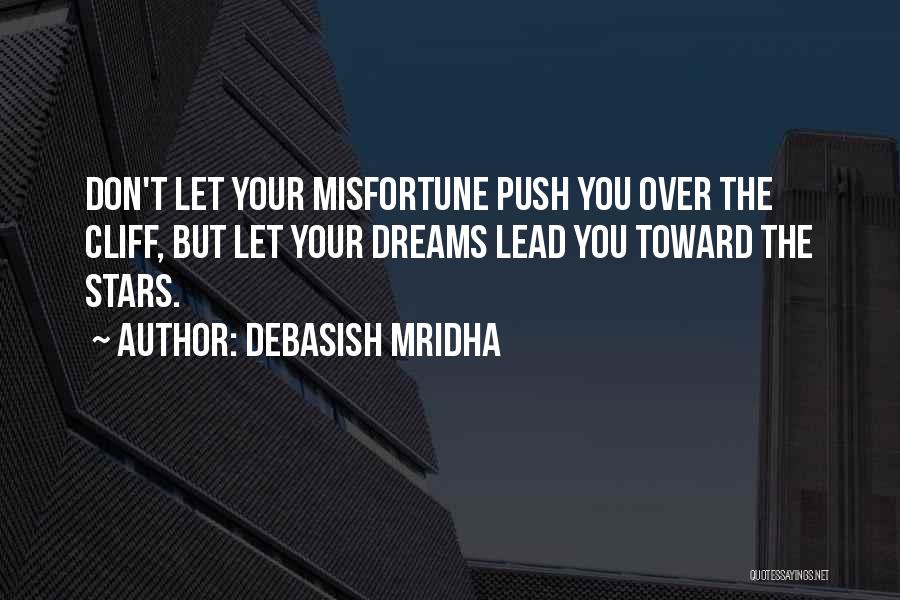 Debasish Mridha Quotes: Don't Let Your Misfortune Push You Over The Cliff, But Let Your Dreams Lead You Toward The Stars.