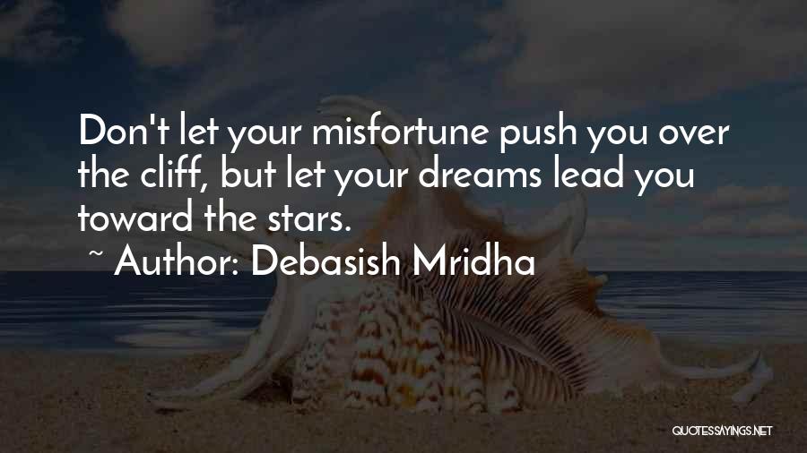 Debasish Mridha Quotes: Don't Let Your Misfortune Push You Over The Cliff, But Let Your Dreams Lead You Toward The Stars.