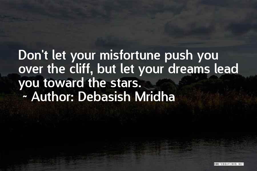 Debasish Mridha Quotes: Don't Let Your Misfortune Push You Over The Cliff, But Let Your Dreams Lead You Toward The Stars.