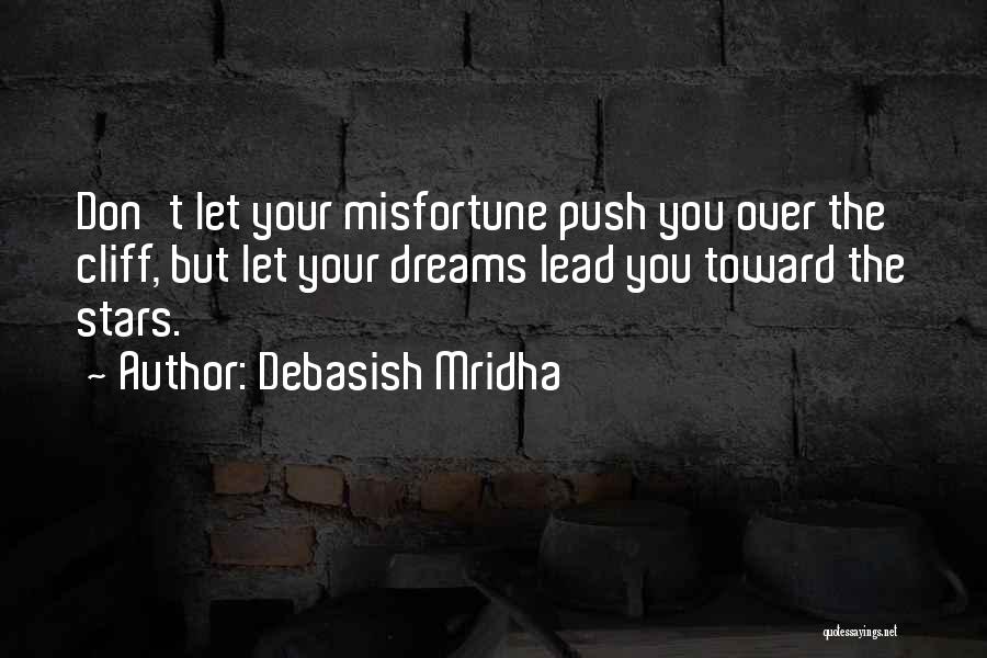 Debasish Mridha Quotes: Don't Let Your Misfortune Push You Over The Cliff, But Let Your Dreams Lead You Toward The Stars.