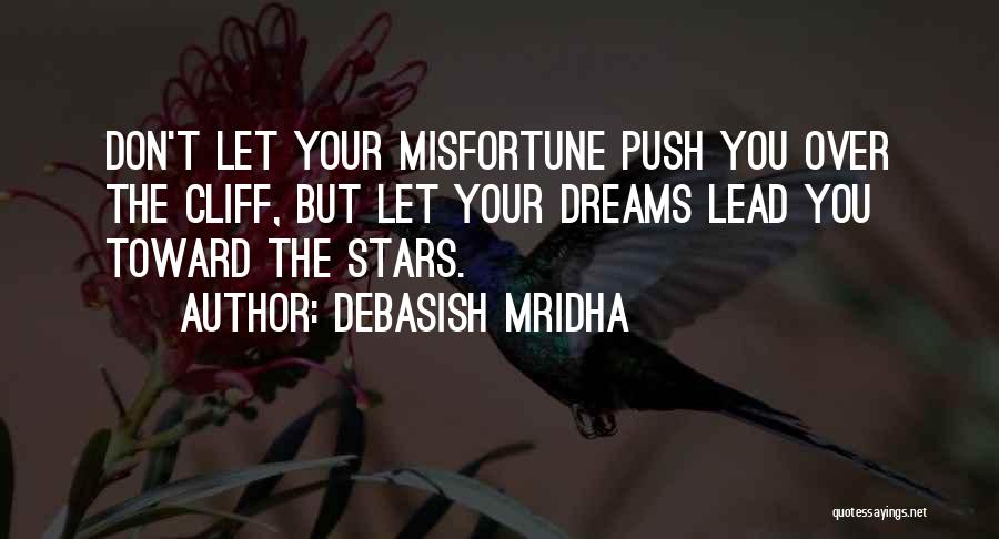 Debasish Mridha Quotes: Don't Let Your Misfortune Push You Over The Cliff, But Let Your Dreams Lead You Toward The Stars.