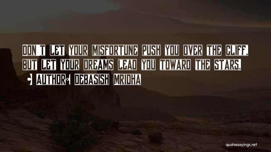 Debasish Mridha Quotes: Don't Let Your Misfortune Push You Over The Cliff, But Let Your Dreams Lead You Toward The Stars.