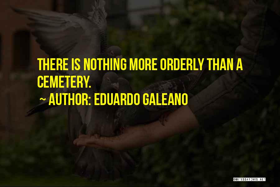 Eduardo Galeano Quotes: There Is Nothing More Orderly Than A Cemetery.