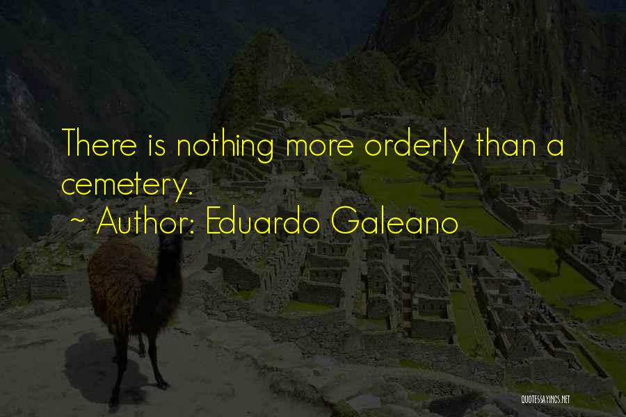Eduardo Galeano Quotes: There Is Nothing More Orderly Than A Cemetery.