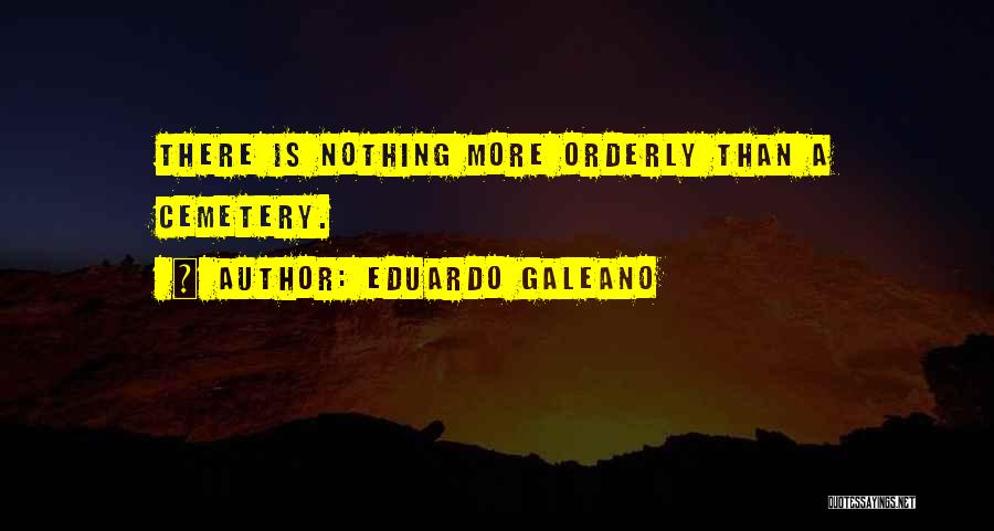 Eduardo Galeano Quotes: There Is Nothing More Orderly Than A Cemetery.