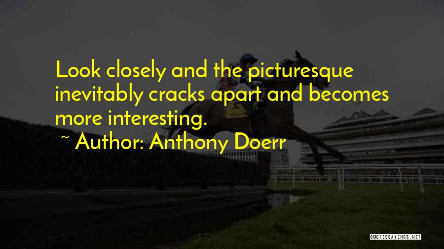 Anthony Doerr Quotes: Look Closely And The Picturesque Inevitably Cracks Apart And Becomes More Interesting.