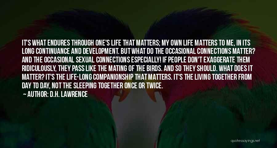 D.H. Lawrence Quotes: It's What Endures Through One's Life That Matters; My Own Life Matters To Me, In Its Long Continuance And Development.