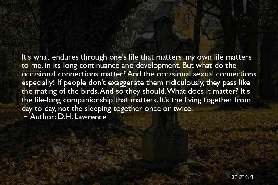 D.H. Lawrence Quotes: It's What Endures Through One's Life That Matters; My Own Life Matters To Me, In Its Long Continuance And Development.