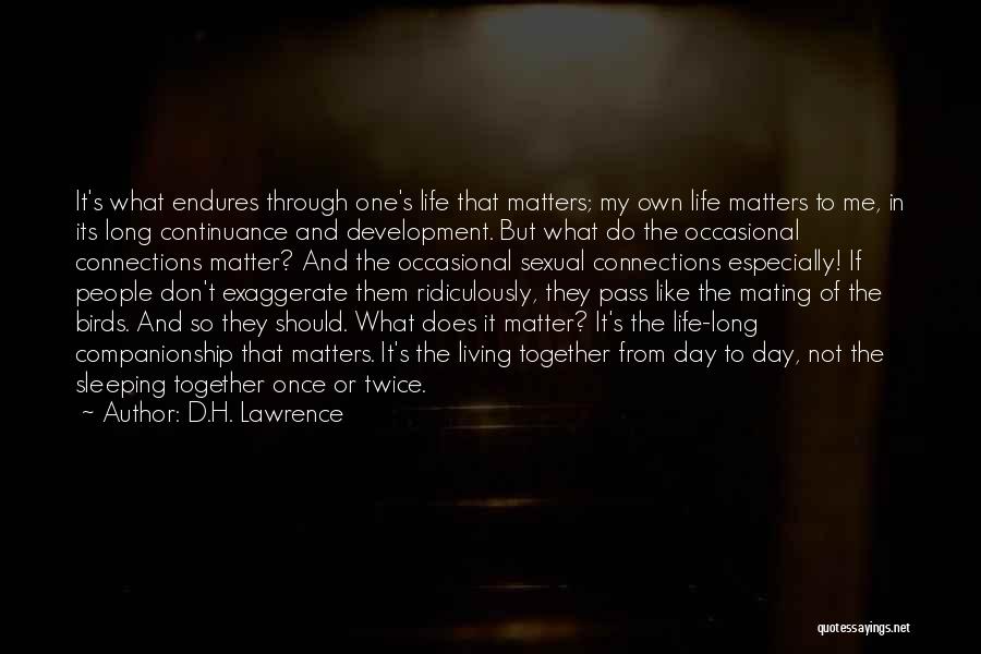 D.H. Lawrence Quotes: It's What Endures Through One's Life That Matters; My Own Life Matters To Me, In Its Long Continuance And Development.