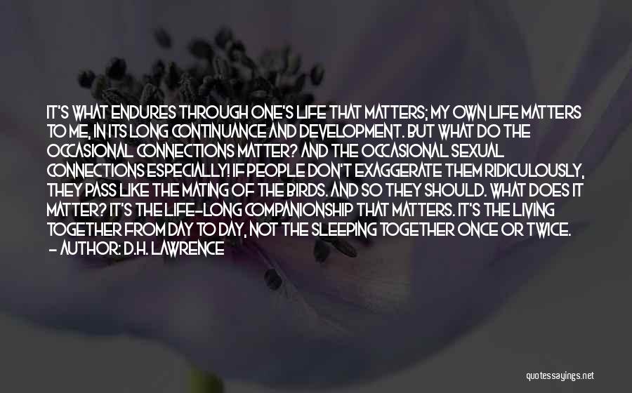 D.H. Lawrence Quotes: It's What Endures Through One's Life That Matters; My Own Life Matters To Me, In Its Long Continuance And Development.