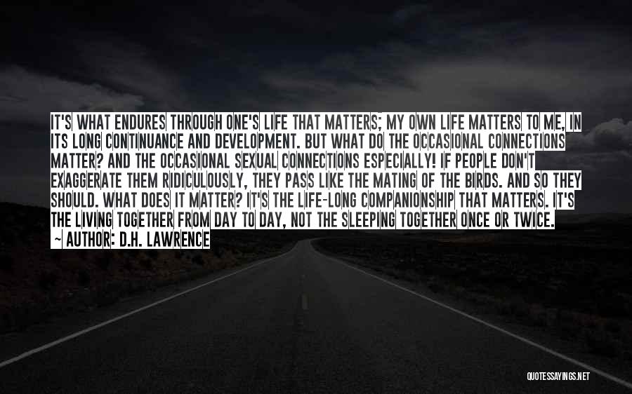 D.H. Lawrence Quotes: It's What Endures Through One's Life That Matters; My Own Life Matters To Me, In Its Long Continuance And Development.