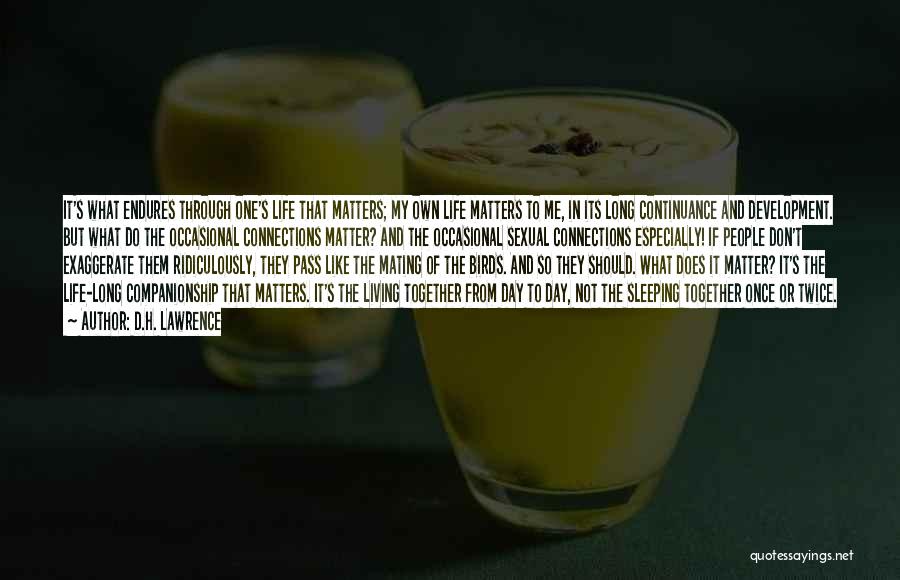 D.H. Lawrence Quotes: It's What Endures Through One's Life That Matters; My Own Life Matters To Me, In Its Long Continuance And Development.