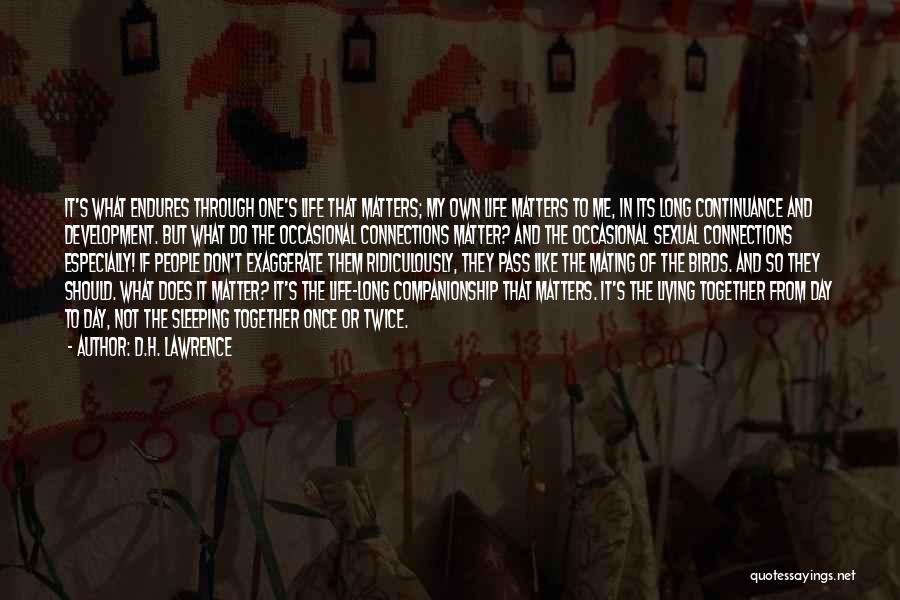 D.H. Lawrence Quotes: It's What Endures Through One's Life That Matters; My Own Life Matters To Me, In Its Long Continuance And Development.