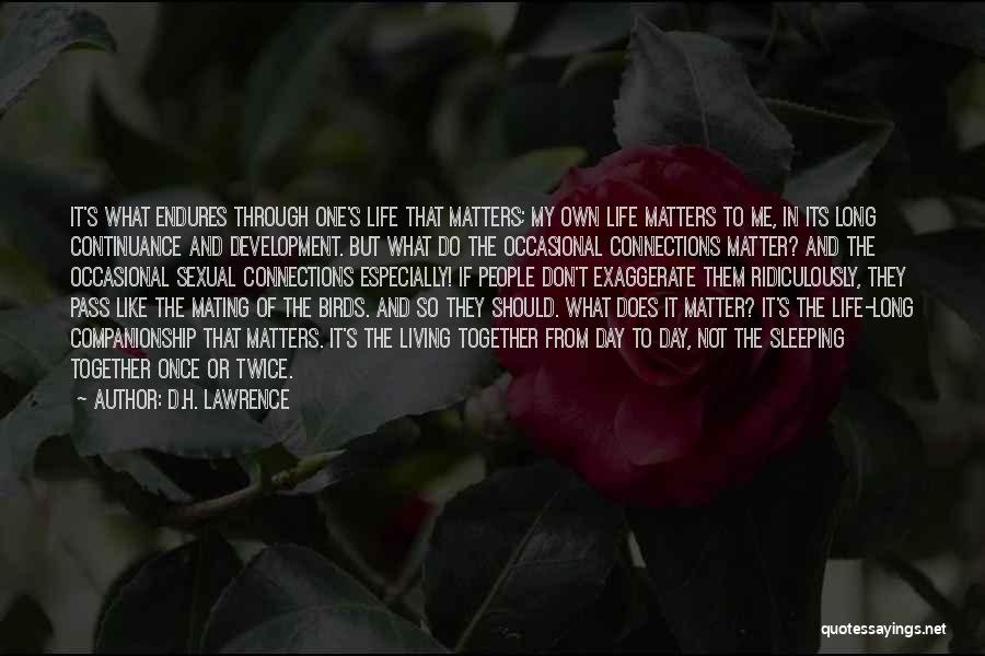 D.H. Lawrence Quotes: It's What Endures Through One's Life That Matters; My Own Life Matters To Me, In Its Long Continuance And Development.