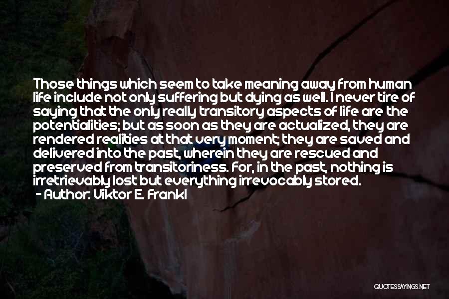 Viktor E. Frankl Quotes: Those Things Which Seem To Take Meaning Away From Human Life Include Not Only Suffering But Dying As Well. I