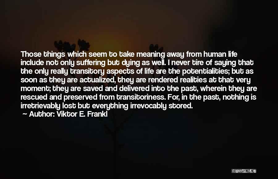 Viktor E. Frankl Quotes: Those Things Which Seem To Take Meaning Away From Human Life Include Not Only Suffering But Dying As Well. I