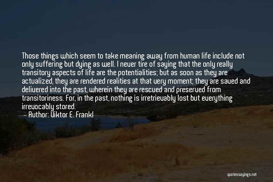 Viktor E. Frankl Quotes: Those Things Which Seem To Take Meaning Away From Human Life Include Not Only Suffering But Dying As Well. I