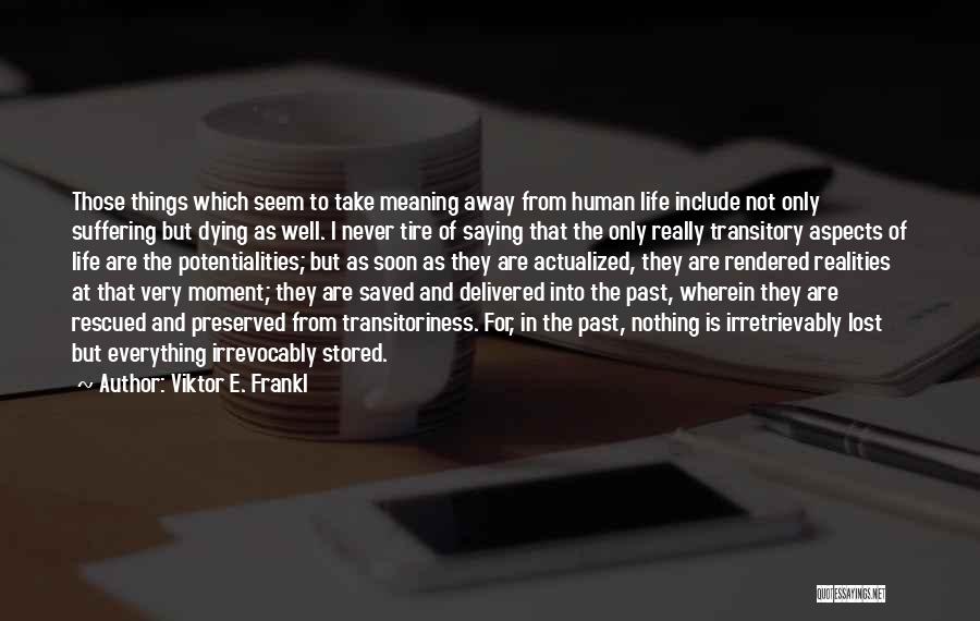 Viktor E. Frankl Quotes: Those Things Which Seem To Take Meaning Away From Human Life Include Not Only Suffering But Dying As Well. I